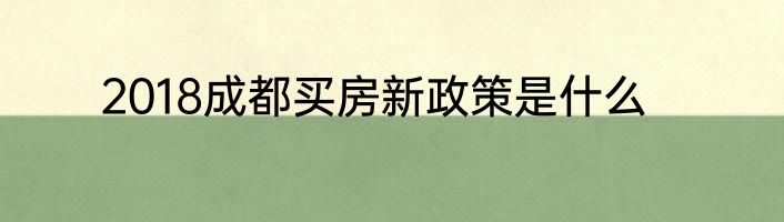 2018成都买房新政策是什么