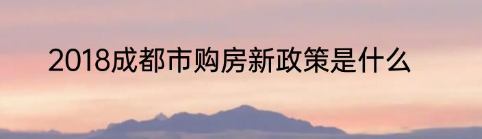 2018成都市购房新政策是什么