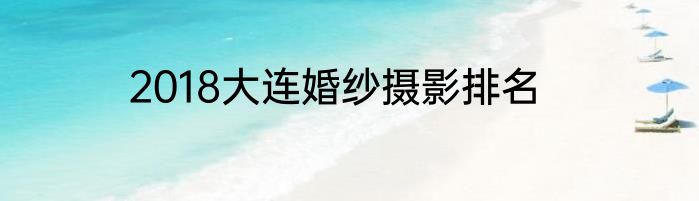 2018大连婚纱摄影排名