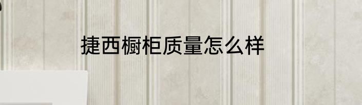 捷西橱柜质量怎么样