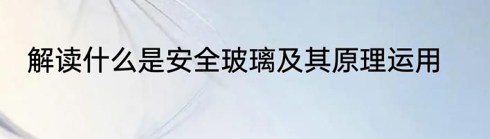 解读什么是安全玻璃及其原理运用