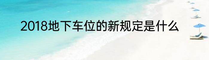2018地下车位的新规定是什么