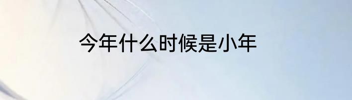 今年什么时候是小年