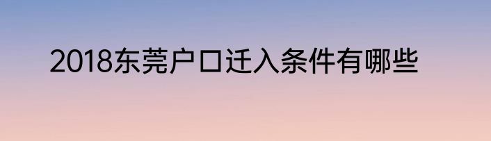 2018东莞户口迁入条件有哪些