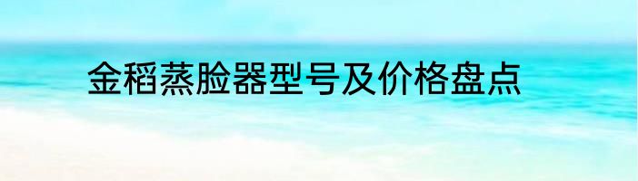 金稻蒸脸器型号及价格盘点