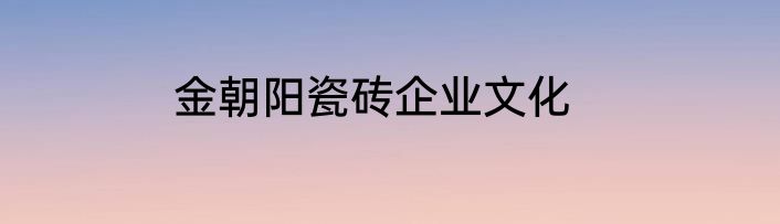 金朝阳瓷砖企业文化