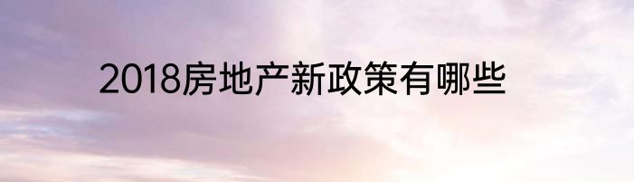 2018房地产新政策有哪些