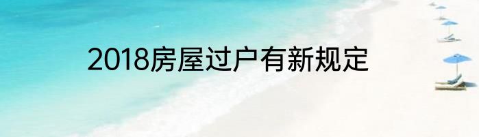 2018房屋过户有新规定
