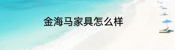 金海马家具怎么样