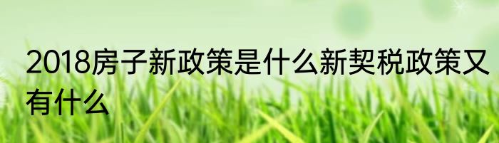 2018房子新政策是什么新契税政策又有什么