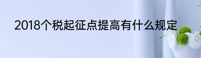 2018个税起征点提高有什么规定