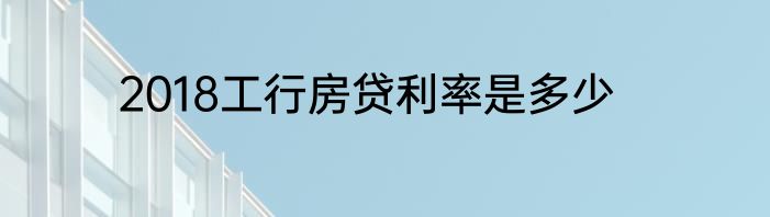 2018工行房贷利率是多少