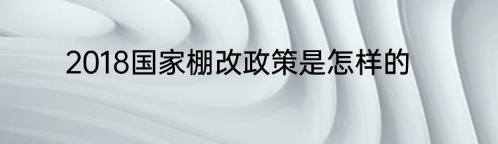 2018国家棚改政策是怎样的