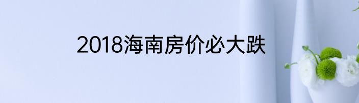 2018海南房价必大跌