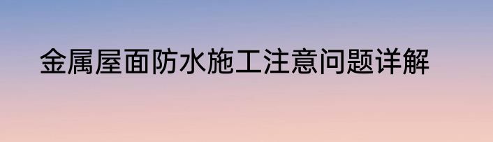 金属屋面防水施工注意问题详解