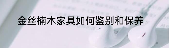 金丝楠木家具如何鉴别和保养