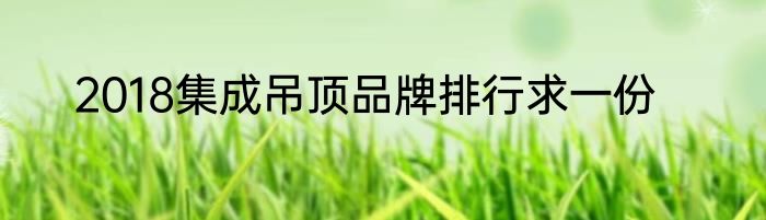 2018集成吊顶品牌排行求一份