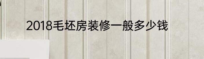 2018毛坯房装修一般多少钱