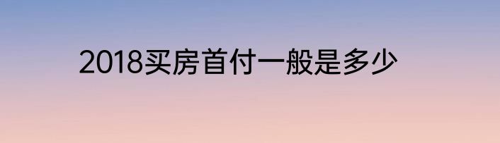 2018买房首付一般是多少
