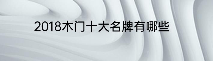2018木门十大名牌有哪些