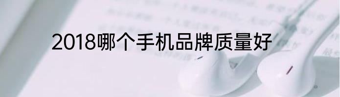 2018哪个手机品牌质量好