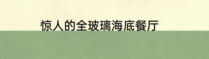 惊人的全玻璃海底餐厅