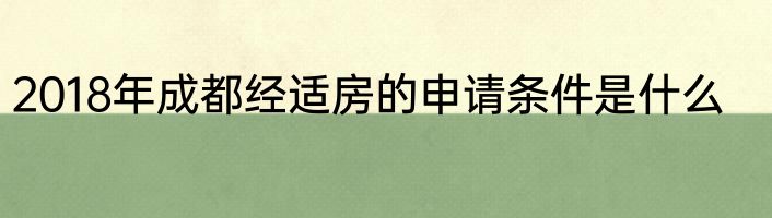2018年成都经适房的申请条件是什么