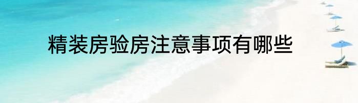 精装房验房注意事项有哪些
