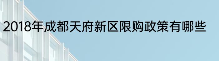 2018年成都天府新区限购政策有哪些