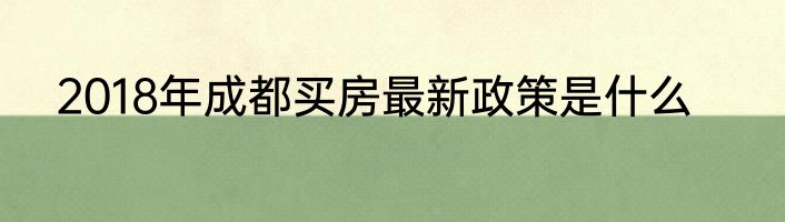 2018年成都买房最新政策是什么