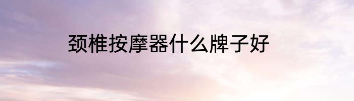 颈椎按摩器什么牌子好