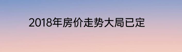 2018年房价走势大局已定