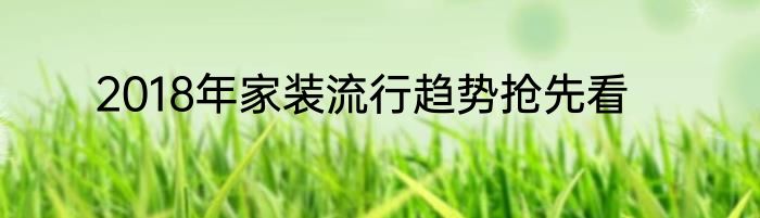 2018年家装流行趋势抢先看