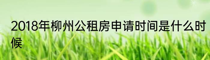 2018年柳州公租房申请时间是什么时候