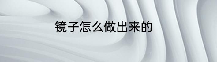 镜子怎么做出来的
