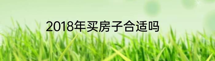 2018年买房子合适吗
