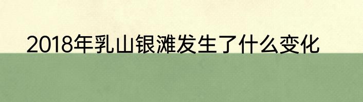 2018年乳山银滩发生了什么变化