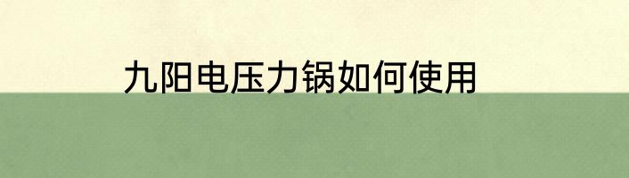 九阳电压力锅如何使用