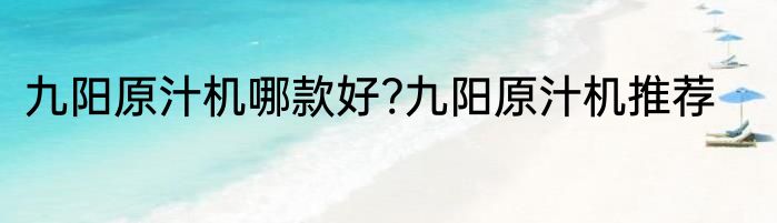九阳原汁机哪款好?九阳原汁机推荐