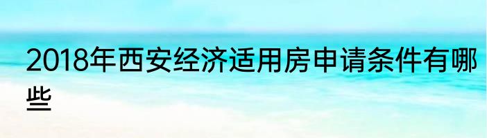 2018年西安经济适用房申请条件有哪些