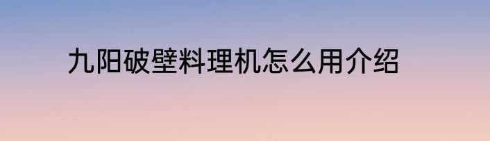 九阳破壁料理机怎么用介绍
