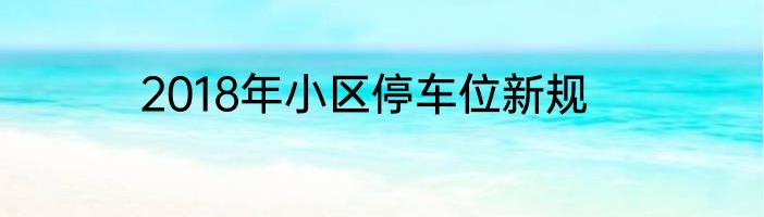 2018年小区停车位新规
