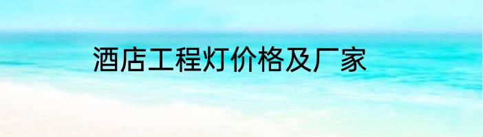 酒店工程灯价格及厂家