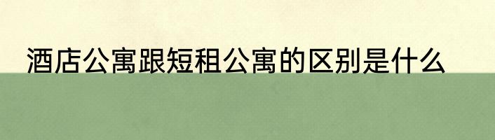 酒店公寓跟短租公寓的区别是什么