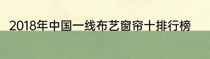 2018年中国一线布艺窗帘十排行榜