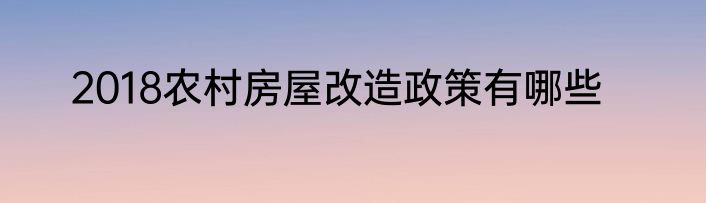 2018农村房屋改造政策有哪些