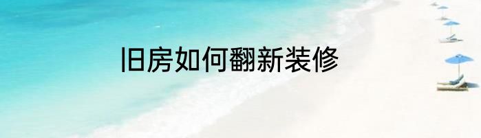 旧房如何翻新装修