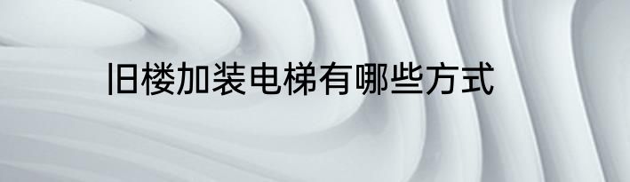 旧楼加装电梯有哪些方式