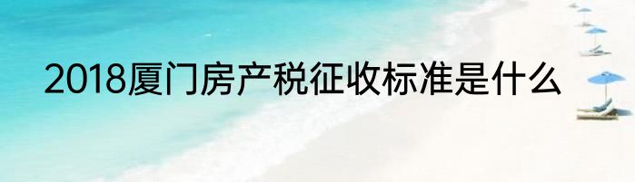 2018厦门房产税征收标准是什么