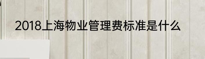 2018上海物业管理费标准是什么